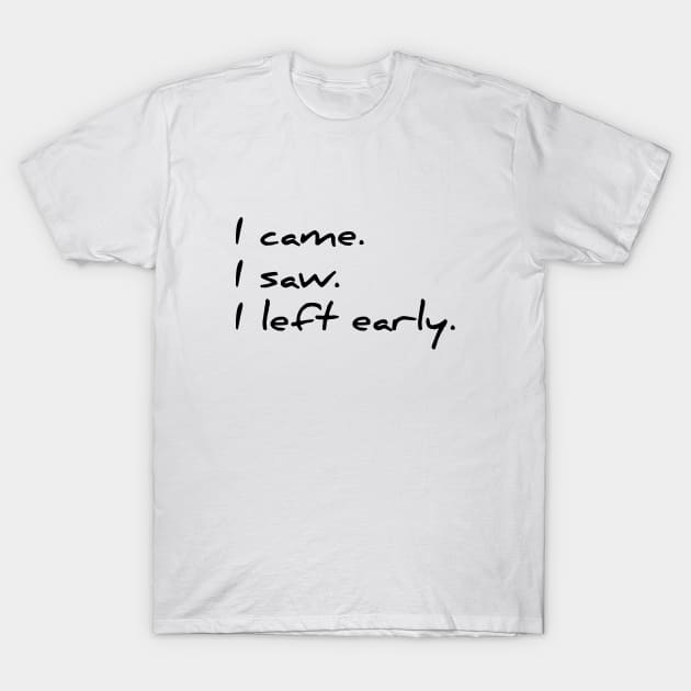 I came, I saw, I left early funny sarcastic t-shirt T-Shirt by RedYolk